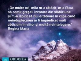 CITATUL ZILEI. De multe ori, mila m-a rătăcit, m-a făcut să comit greșeli izvorâte din slăbiciune și m-a ispitit să fiu iertătoare în clipe când neînduplecarea ar fi împiedicat mult zbucium în viitor și multă neînțelegere